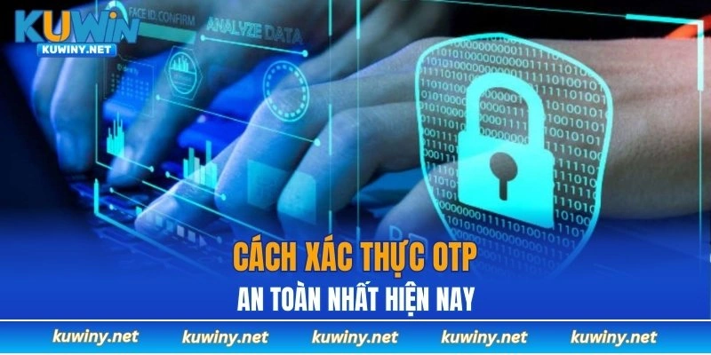 Cách xác thực OTP an toàn nhất hiện nay