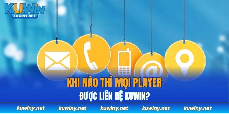 Khi nào thì mọi player được liên hệ KUWIN?