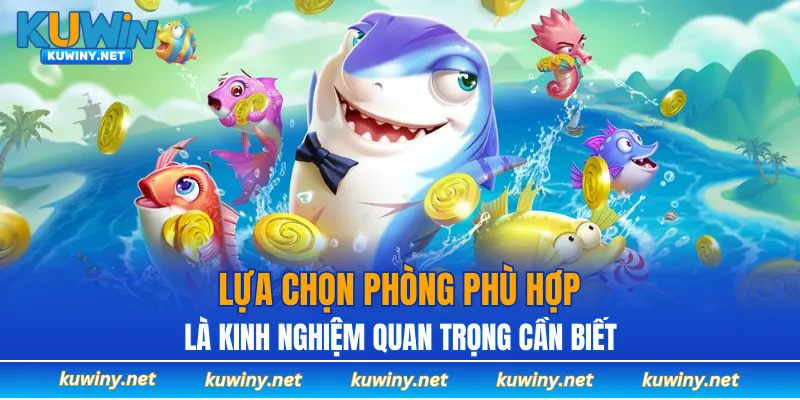 Lựa chọn phòng phù hợp là kinh nghiệm quan trọng ở bắn cá KUWIN