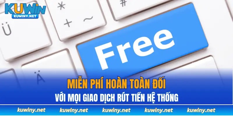 Miễn phí hoàn toàn đối với mọi giao dịch rút tiền hệ thống