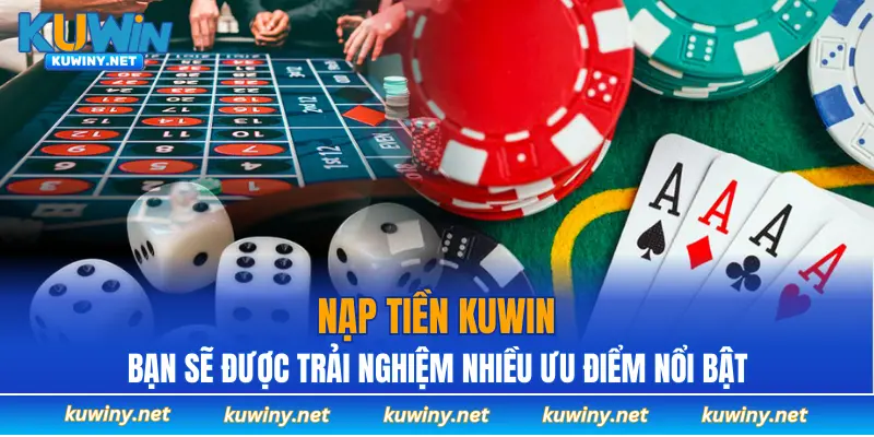 Nạp tiền KUWIN bạn sẽ được trải nghiệm nhiều ưu điểm nổi bật