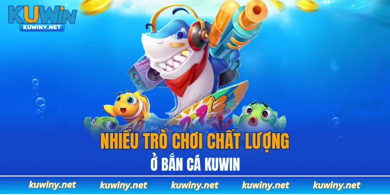 Nhiều trò chơi chất lượng ở Bắn cá KUWIN
