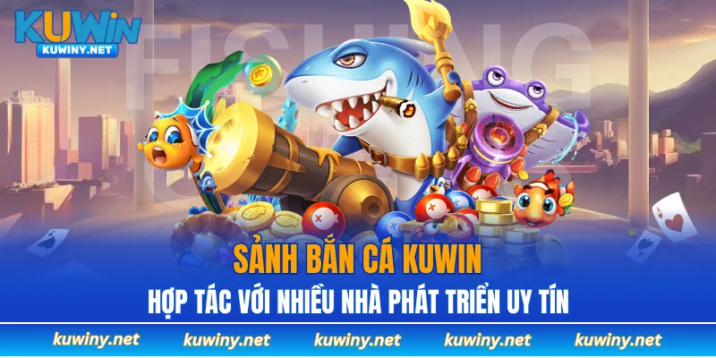 Sảnh Bắn cá KUWIN hợp tác với nhiều nhà phát triển uy tín