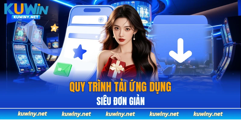 Quy trình tải ứng dụng KUWIN siêu đơn giản