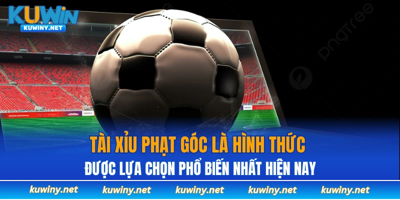 Tài xỉu phạt góc là hình thức được lựa chọn phổ biến nhất hiện nay