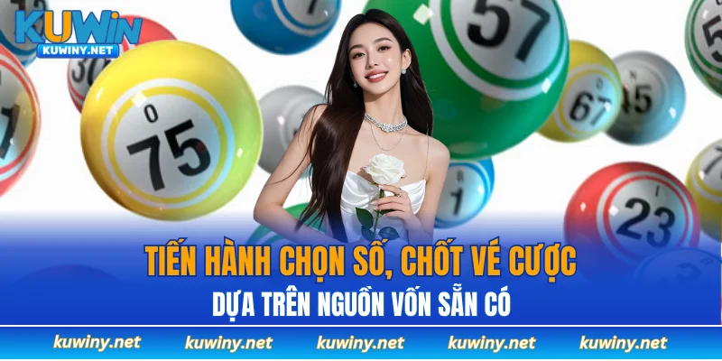 Tiến hành chọn số, chốt vé cược dựa trên nguồn vốn sẵn có