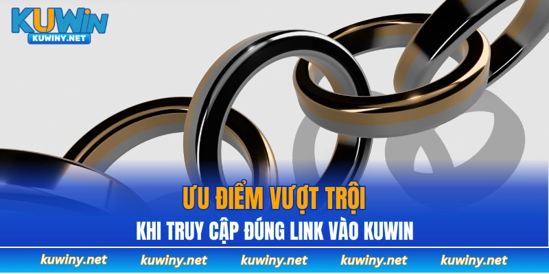 Ưu điểm vượt trội khi truy cập đúng vào link KUWIN