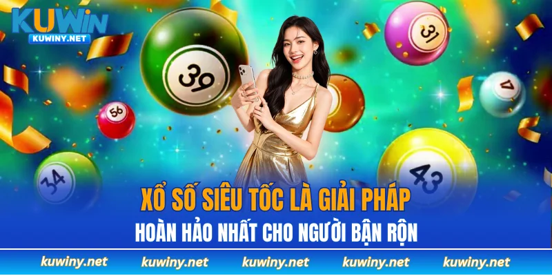 Xổ số siêu tốc là giải pháp hoàn hảo nhất cho người bận rộn